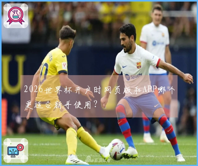 2026世界杯开户时网页版和APP哪个更适合新手使用?